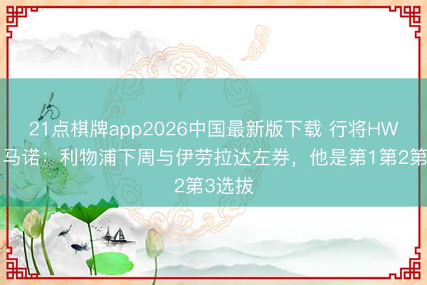 21点棋牌app2026中国最新版下载 行将HWG!罗马诺:利物浦下周与伊劳拉达左券,他是第1第2第3选拔