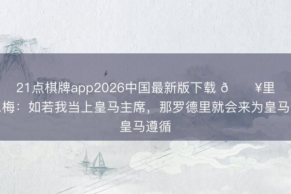 21点棋牌app2026中国最新版下载 💥里克尔梅：如若我当上皇马主席，那罗德里就会来为皇马遵循
