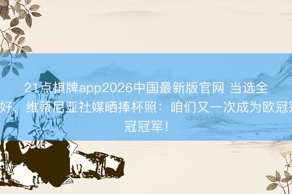 21点棋牌app2026中国最新版官网 当选全场最好，维蒂尼亚社媒晒捧杯照：咱们又一次成为欧冠冠军！