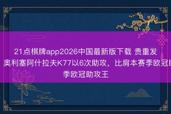 21点棋牌app2026中国最新版下载 贵重发动机！奥利塞阿什拉夫K77以6次助攻，比肩本赛季欧冠助攻王