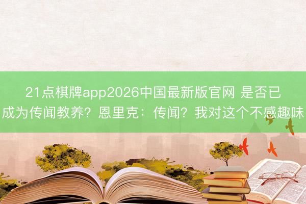 21点棋牌app2026中国最新版官网 是否已成为传闻教养？恩里克：传闻？我对这个不感趣味