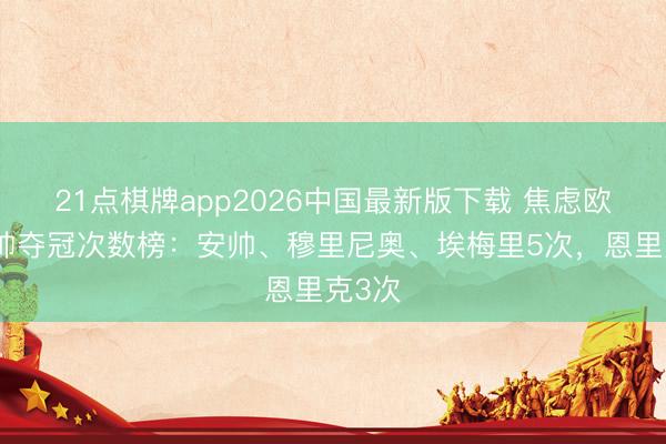 21点棋牌app2026中国最新版下载 焦虑欧战主帅夺冠次数榜：安帅、穆里尼奥、埃梅里5次，恩里克3次