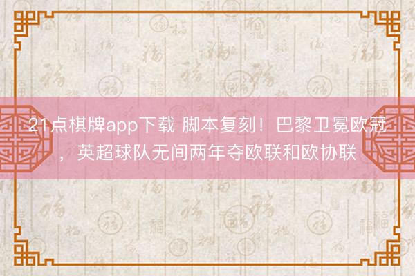 21点棋牌app下载 脚本复刻！巴黎卫冕欧冠，英超球队无间两年夺欧联和欧协联