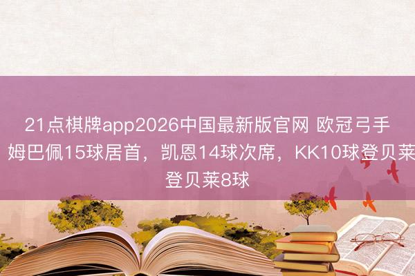 21点棋牌app2026中国最新版官网 欧冠弓手榜：姆巴佩15球居首，凯恩14球次席，KK10球登贝莱8球