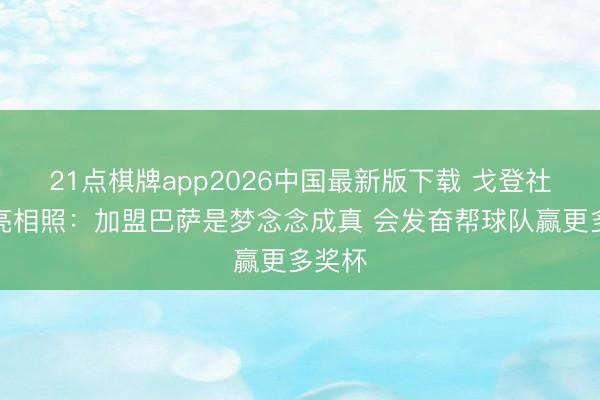 21点棋牌app2026中国最新版下载 戈登社媒晒亮相照：加盟巴萨是梦念念成真 会发奋帮球队赢更多奖杯