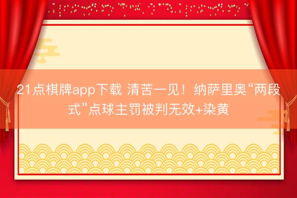 21点棋牌app下载 清苦一见！纳萨里奥“两段式”点球主罚被判无效+染黄