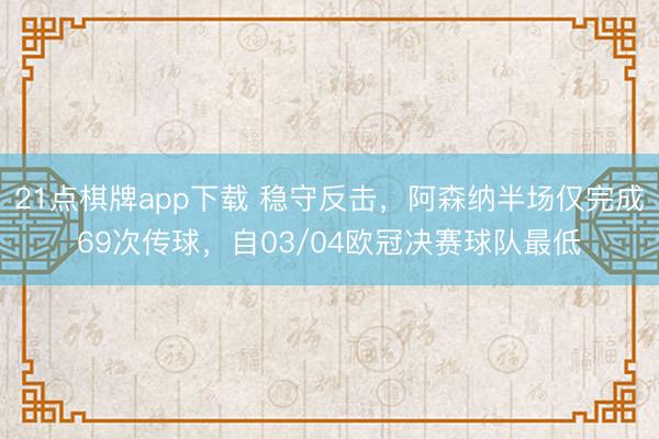 21点棋牌app下载 稳守反击，阿森纳半场仅完成69次传球，自03/04欧冠决赛球队最低