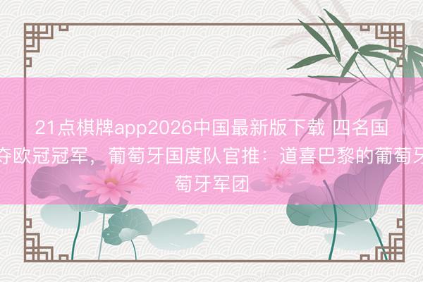 21点棋牌app2026中国最新版下载 四名国脚再夺欧冠冠军,葡萄牙国度队官推:道喜巴黎的葡萄牙军团