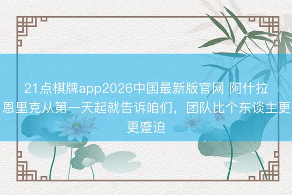 21点棋牌app2026中国最新版官网 阿什拉夫：恩里克从第一天起就告诉咱们，团队比个东谈主更蹙迫