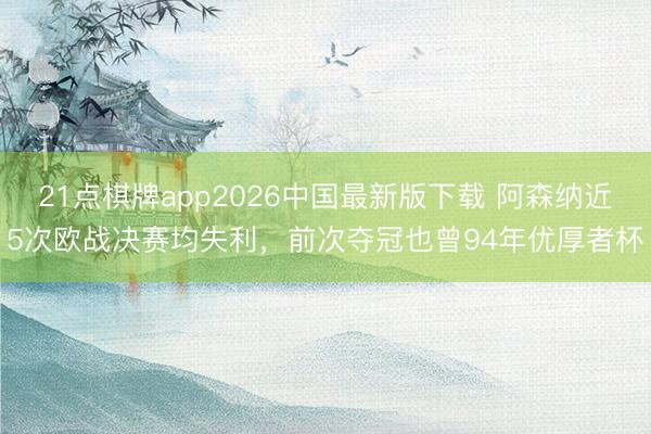 21点棋牌app2026中国最新版下载 阿森纳近5次欧战决赛均失利，前次夺冠也曾94年优厚者杯