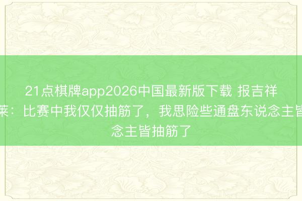 21点棋牌app2026中国最新版下载 报吉祥！登贝莱：比赛中我仅仅抽筋了，我思险些通盘东说念主皆抽筋了