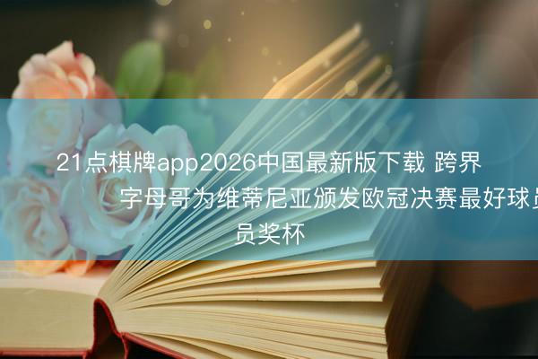 21点棋牌app2026中国最新版下载 跨界联动🏀⚽️字母哥为维蒂尼亚颁发欧冠决赛最好球员奖杯