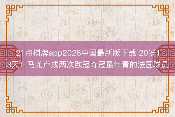 21点棋牌app2026中国最新版下载 20岁13天！马尤卢成两次欧冠夺冠最年青的法国球员