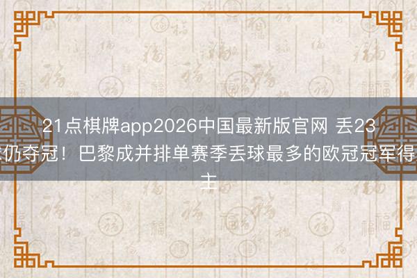 21点棋牌app2026中国最新版官网 丢23球仍夺冠!巴黎成并排单赛季丢球最多的欧冠冠军得主