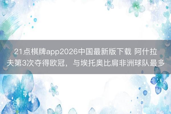 21点棋牌app2026中国最新版下载 阿什拉夫第3次夺得欧冠，与埃托奥比肩非洲球队最多