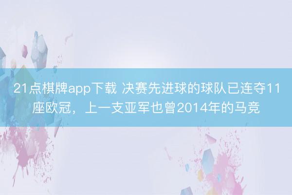 21点棋牌app下载 决赛先进球的球队已连夺11座欧冠，上一支亚军也曾2014年的马竞
