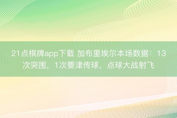 21点棋牌app下载 加布里埃尔本场数据：13次突围，1次要津传球，点球大战射飞