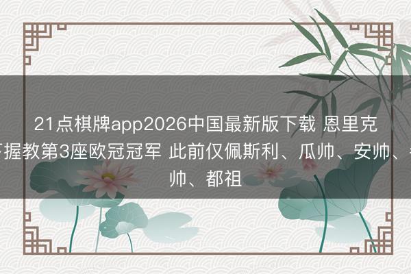 21点棋牌app2026中国最新版下载 恩里克拿下握教第3座欧冠冠军 此前仅佩斯利、瓜帅、安帅、都祖