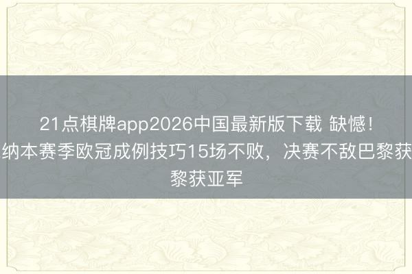 21点棋牌app2026中国最新版下载 缺憾！阿森纳本赛季欧冠成例技巧15场不败，决赛不敌巴黎获亚军