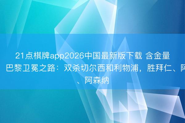 21点棋牌app2026中国最新版下载 含金量统共！巴黎卫冕之路：双杀切尔西和利物浦，胜拜仁、阿森纳