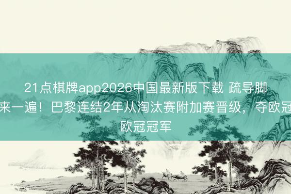 21点棋牌app2026中国最新版下载 疏导脚本再来一遍！巴黎连结2年从淘汰赛附加赛晋级，夺欧冠冠军
