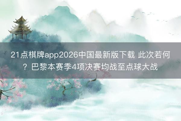 21点棋牌app2026中国最新版下载 此次若何？巴黎本赛季4项决赛均战至点球大战