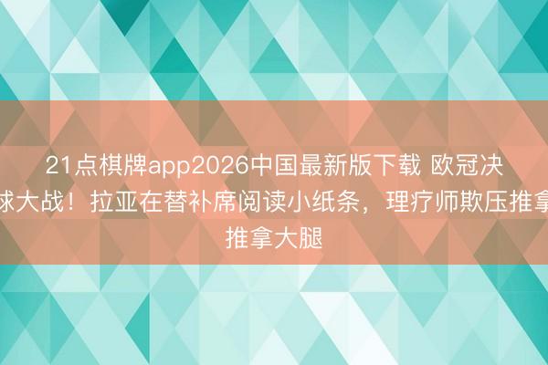21点棋牌app2026中国最新版下载 欧冠决赛点球大战！拉亚在替补席阅读小纸条，<a href=