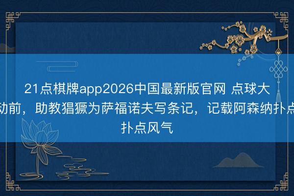 21点棋牌app2026中国最新版官网 点球大战开动前，助教猖獗为萨福诺夫写条记，<a href=