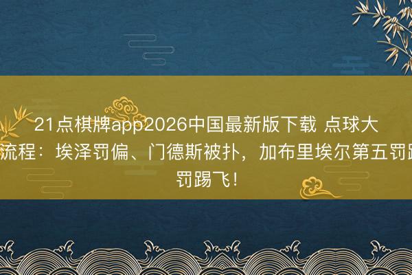21点棋牌app2026中国最新版下载 点球大战全流程：埃泽罚偏、门德斯被扑，加布里埃尔第五罚踢飞！