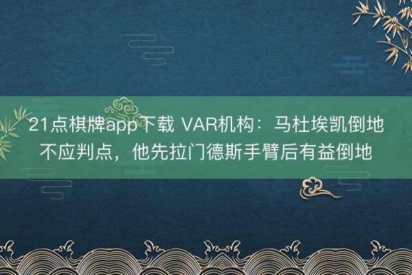21点棋牌app下载 VAR机构：马杜埃凯倒地不应判点，他先拉门德斯手臂后有益倒地