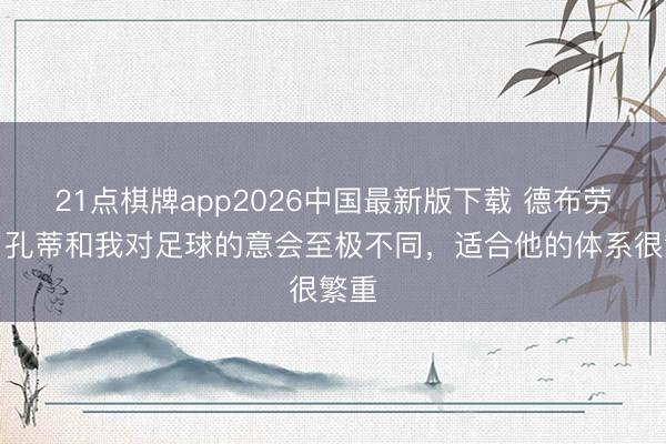 21点棋牌app2026中国最新版下载 德布劳内：孔蒂和我对足球的意会至极不同，适合他的体系很繁重