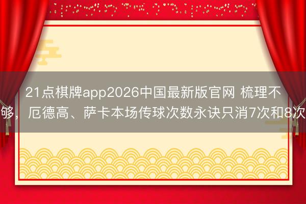 21点棋牌app2026中国最新版官网 梳理不够，厄德高、萨卡本场传球次数永诀只消7次和8次
