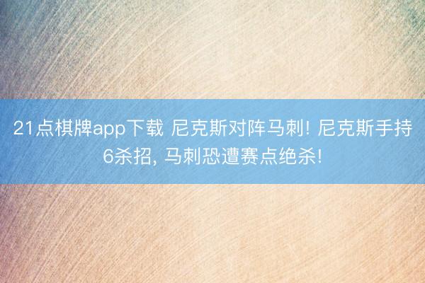 21点棋牌app下载 尼克斯对阵马刺! 尼克斯手持6杀招, 马刺恐遭赛点绝杀!