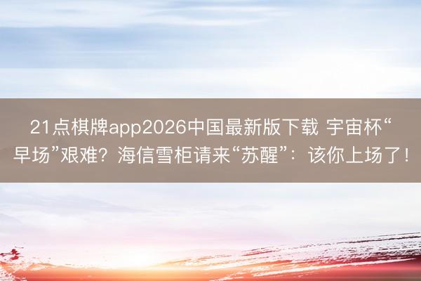 21点棋牌app2026中国最新版下载 宇宙杯“早场”艰难？海信雪柜请来“苏醒”：该你上场了！