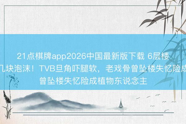 21点棋牌app2026中国最新版下载 6层楼高吊威亚仅垫几块泡沫！TVB旦角吓腿软，老戏骨曾坠楼失忆险成植物东说念主