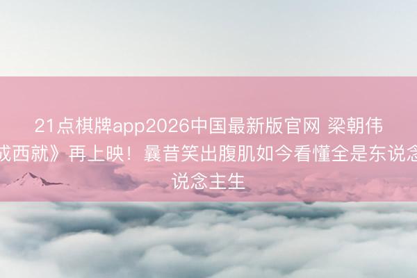 21点棋牌app2026中国最新版官网 梁朝伟《东成西就》再上映！曩昔笑出腹肌如今看懂全是东说念主生