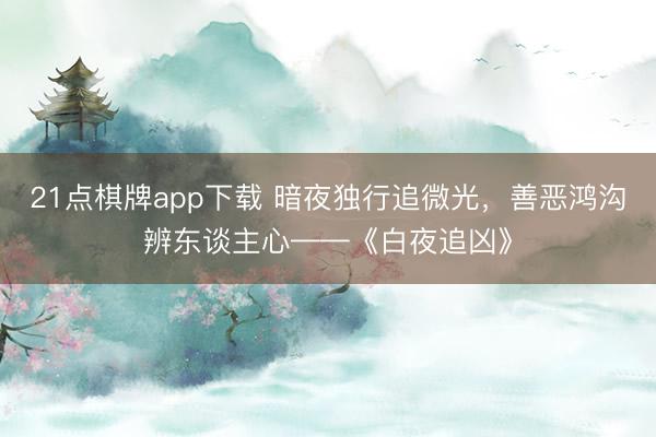 21点棋牌app下载 暗夜独行追微光，善恶鸿沟辨东谈主心——《白夜追凶》