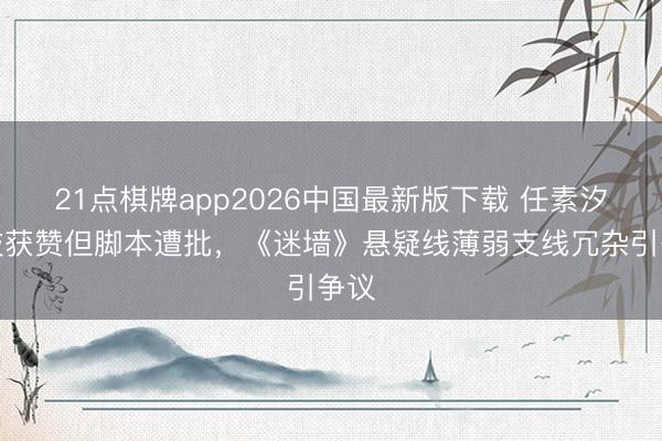 21点棋牌app2026中国最新版下载 任素汐演技获赞但脚本遭批，《迷墙》悬疑线薄弱支线冗杂引争议