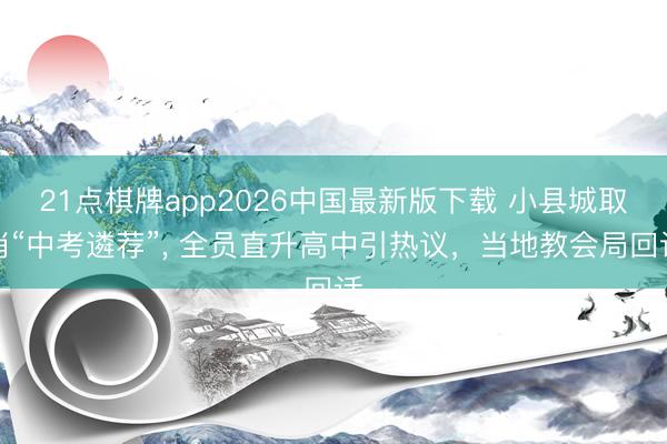 21点棋牌app2026中国最新版下载 小县城取消“中考遴荐”， 全员直升高中引热议，当地教会局回话