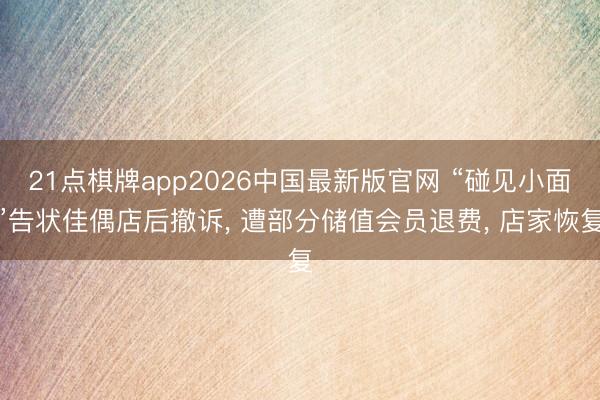 21点棋牌app2026中国最新版官网 “碰见小面”告状佳偶店后撤诉, 遭部分储值会员退费, 店家恢复