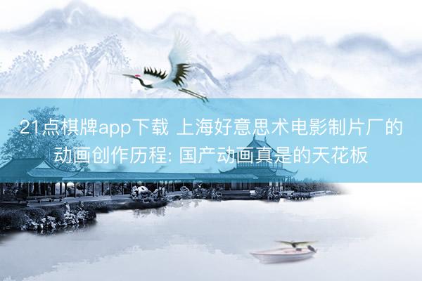21点棋牌app下载 上海好意思术电影制片厂的动画创作历程: 国产动画真是的天花板