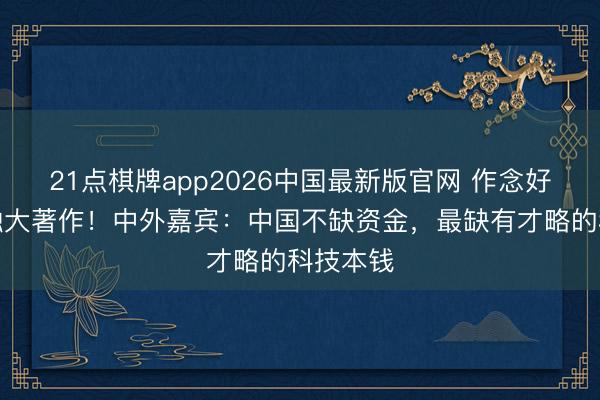 21点棋牌app2026中国最新版官网 作念好科技金融大著作！中外嘉宾：中国不缺资金，最缺有才略的科技本钱